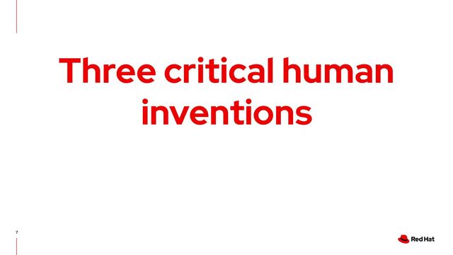 7
Three critical human
inventions
