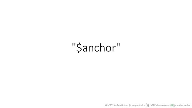 #ASC2019 – Ben Hutton @relequestual – JSON Schema core – jsonschema.dev
"$anchor"
