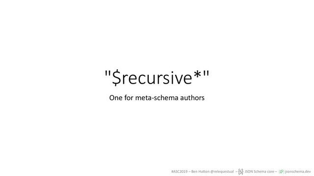 #ASC2019 – Ben Hutton @relequestual – JSON Schema core – jsonschema.dev
"$recursive*"
One for meta-schema authors

