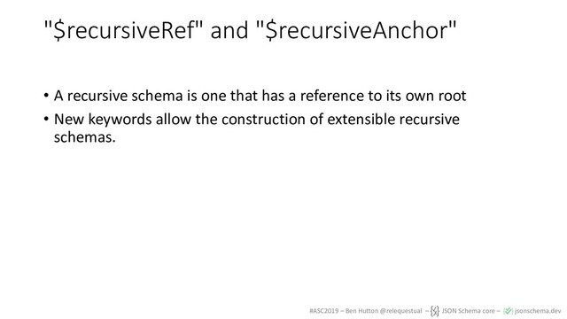 #ASC2019 – Ben Hutton @relequestual – JSON Schema core – jsonschema.dev
"$recursiveRef" and "$recursiveAnchor"
• A recursive schema is one that has a reference to its own root
• New keywords allow the construction of extensible recursive
schemas.
