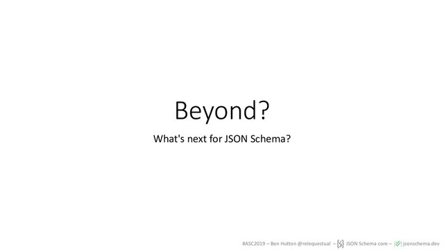 #ASC2019 – Ben Hutton @relequestual – JSON Schema core – jsonschema.dev
Beyond?
What's next for JSON Schema?
