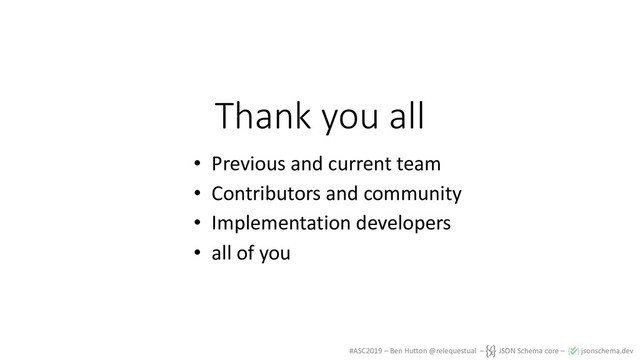 #ASC2019 – Ben Hutton @relequestual – JSON Schema core – jsonschema.dev
Thank you all
• Previous and current team
• Contributors and community
• Implementation developers
• all of you

