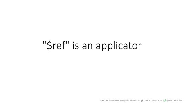 #ASC2019 – Ben Hutton @relequestual – JSON Schema core – jsonschema.dev
"$ref" is an applicator
