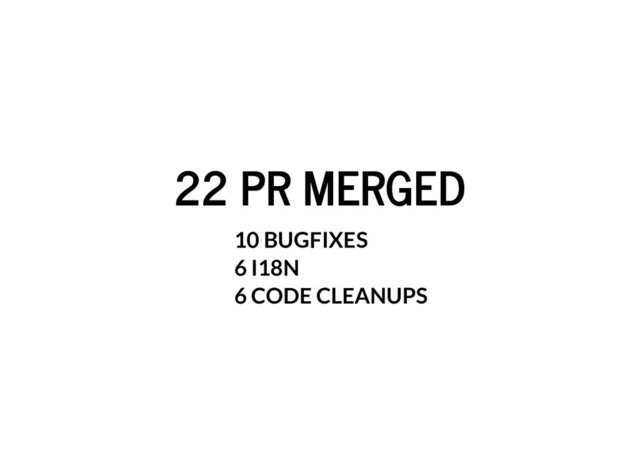 22 PR MERGED
22 PR MERGED
10 BUGFIXES
6 I18N
6 CODE CLEANUPS
