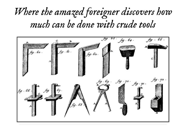 Where the amazed foreigner discovers how
Where the amazed foreigner discovers how
much can be done with crude tools
much can be done with crude tools
