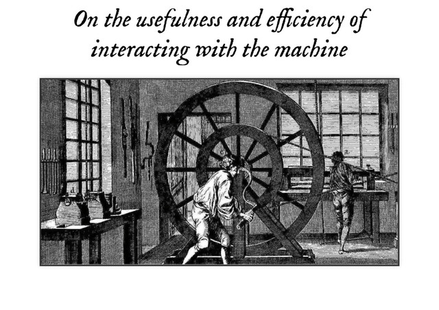 On the usefulness and efficiency of
On the usefulness and efficiency of
interacting with the machine
interacting with the machine
