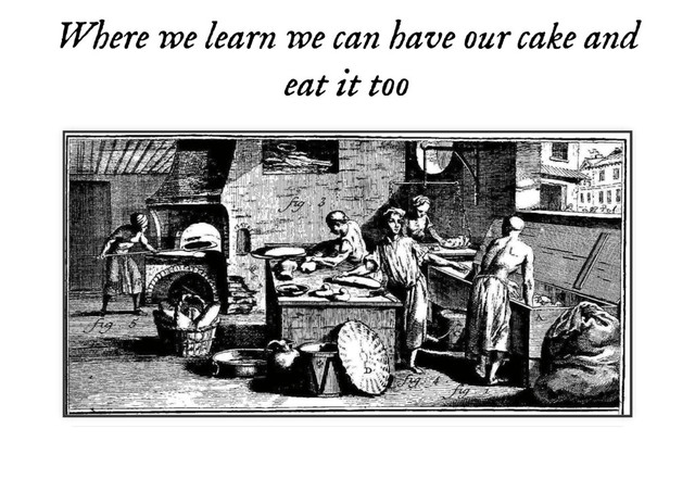 Where we learn we can have our cake and
Where we learn we can have our cake and
eat it too
eat it too
