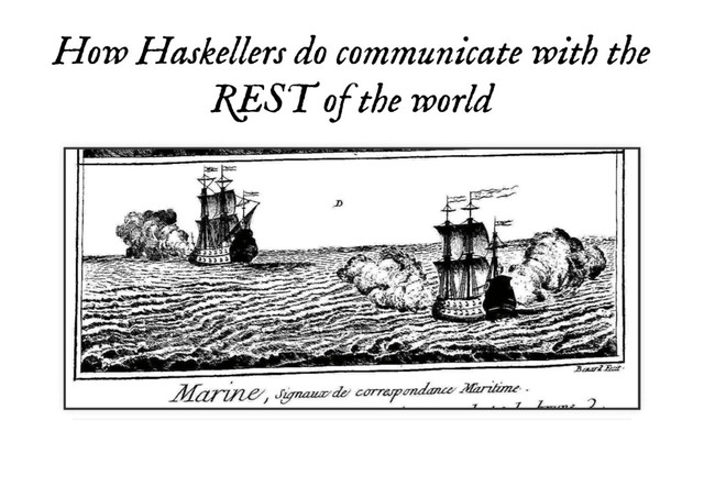 How Haskellers do communicate with the
How Haskellers do communicate with the
REST of the world
REST of the world
