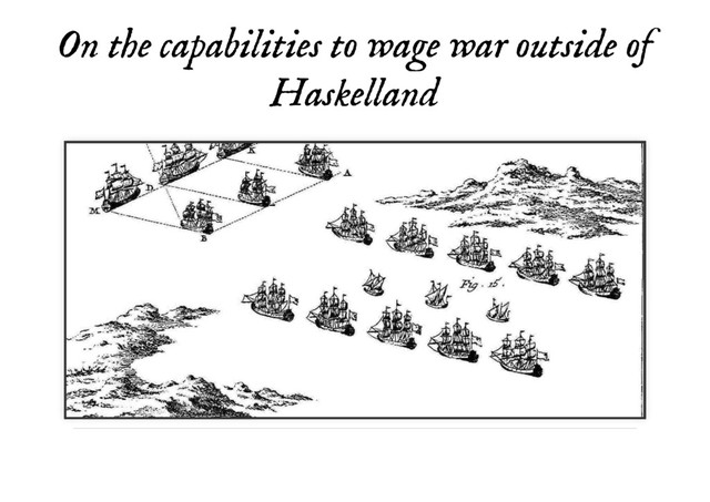 On the capabilities to wage war outside of
On the capabilities to wage war outside of
Haskelland
Haskelland
