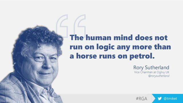 #RGA @tmiket
The human mind does not
run on logic any more than
a horse runs on petrol.
Rory Sutherland
Vice Chairman at Ogilvy UK
@rorysutherland
