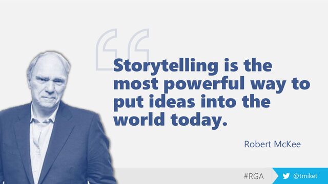 #RGA @tmiket
Storytelling is the
most powerful way to
put ideas into the
world today.
Robert McKee
