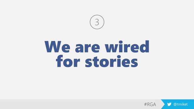 #RGA @tmiket
We are wired
for stories
