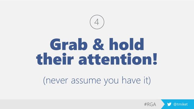 #RGA @tmiket
Grab & hold
their attention!
(never assume you have it)
