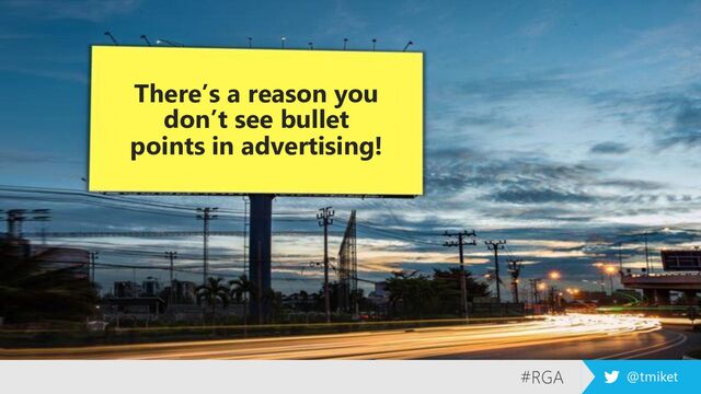 #RGA @tmiket
There’s a reason you
don’t see bullet
points in advertising!
