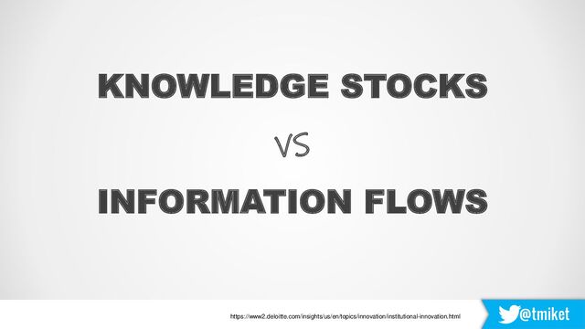 @tmiket
KNOWLEDGE STOCKS
VS
INFORMATION FLOWS
https://www2.deloitte.com/insights/us/en/topics/innovation/institutional-innovation.html
