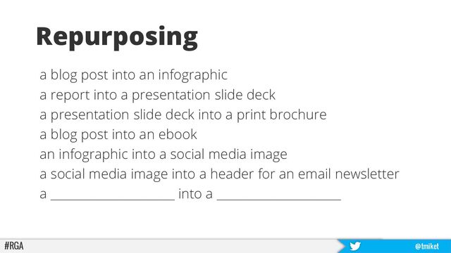 #RGA @tmiket
Repurposing
a blog post into an infographic
a report into a presentation slide deck
a presentation slide deck into a print brochure
a blog post into an ebook
an infographic into a social media image
a social media image into a header for an email newsletter
a ______________________ into a ______________________
