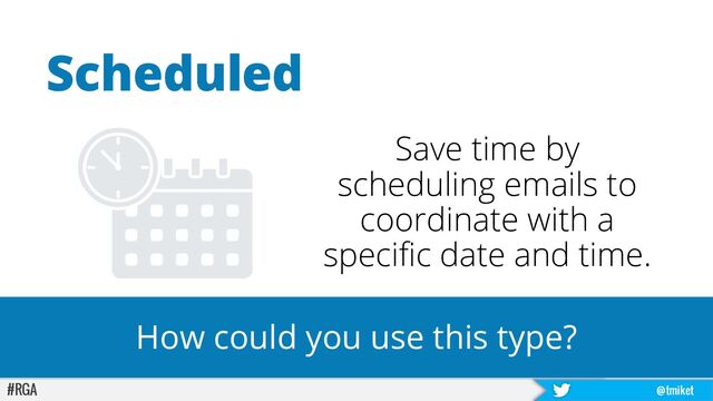 #RGA @tmiket
Save time by
scheduling emails to
coordinate with a
specific date and time.
Scheduled
How could you use this type?
