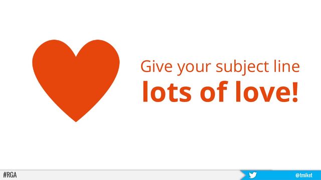 #RGA @tmiket
Give your subject line
lots of love!
