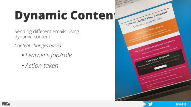 #RGA @tmiket
Dynamic Content
Sending different emails using
dynamic content
Content changes based:
• Learner’s job/role
• Action taken
