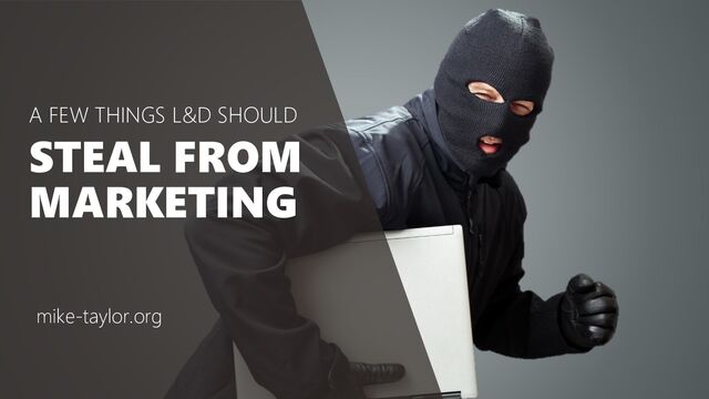 #RGA @tmiket
A FEW THINGS L&D SHOULD
STEAL FROM
MARKETING
mike-taylor.org
