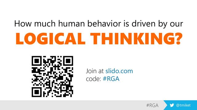 #RGA @tmiket
How much human behavior is driven by our
LOGICAL THINKING?
Join at slido.com
code: #RGA
