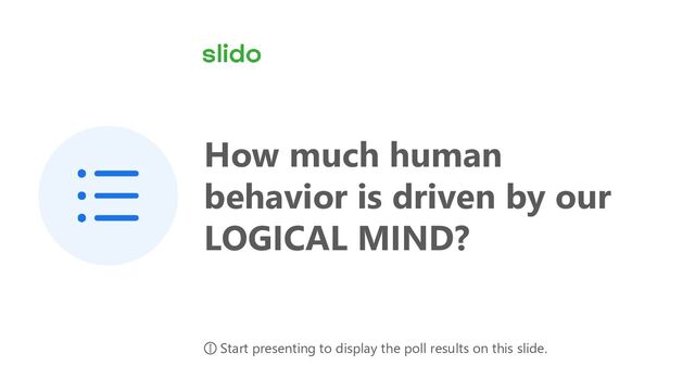How much human
behavior is driven by our
LOGICAL MIND?
ⓘ Start presenting to display the poll results on this slide.
