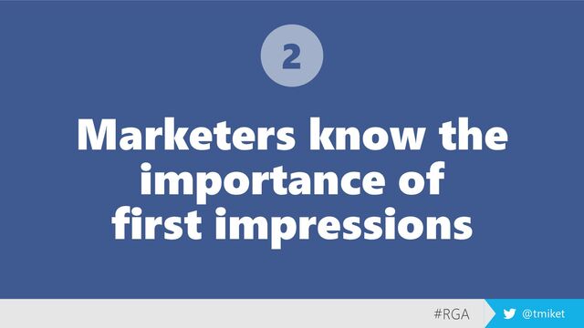#RGA @tmiket
Marketers know the
importance of
first impressions
2
