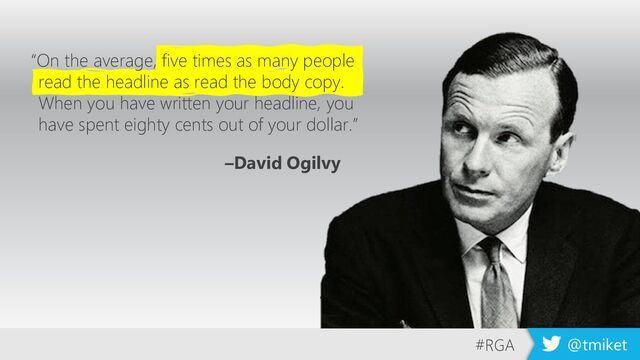 #RGA @tmiket
“On the average, five times as many people
read the headline as read the body copy.
When you have written your headline, you
have spent eighty cents out of your dollar.”
–David Ogilvy
#RGA @tmiket

