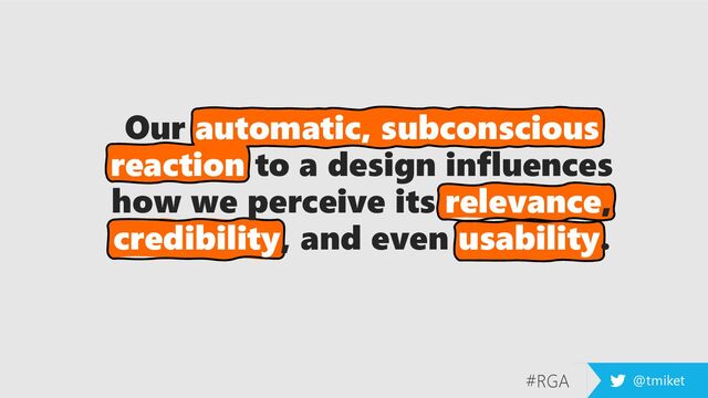 #RGA @tmiket
Our automatic, subconscious
reaction to a design influences
how we perceive its relevance,
credibility, and even usability.
