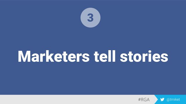 #RGA @tmiket
Marketers tell stories
3
