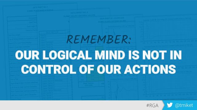 #RGA @tmiket
REMEMBER:
OUR LOGICAL MIND IS NOT IN
CONTROL OF OUR ACTIONS
#RGA @tmiket
