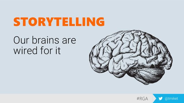 #RGA @tmiket
STORYTELLING
Our brains are
wired for it
