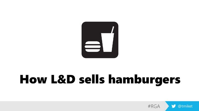 #RGA @tmiket
How L&D sells hamburgers

