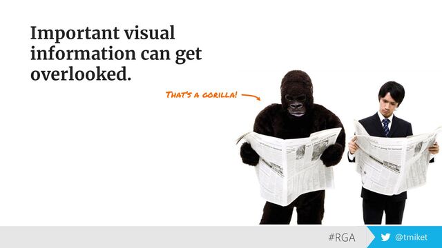 #RGA @tmiket
Important visual
information can get
overlooked.
That’s a gorilla!

