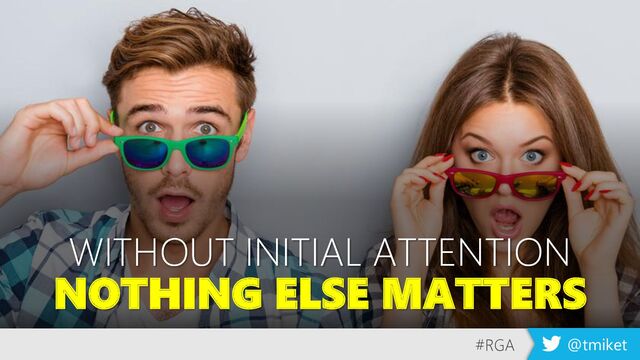 WITHOUT INITIAL ATTENTION
NOTHING ELSE MATTERS
#RGA @tmiket
