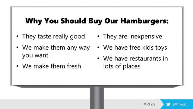 #RGA @tmiket
Why You Should Buy Our Hamburgers:
• They taste really good
• We make them any way
you want
• We make them fresh
• They are inexpensive
• We have free kids toys
• We have restaurants in
lots of places
