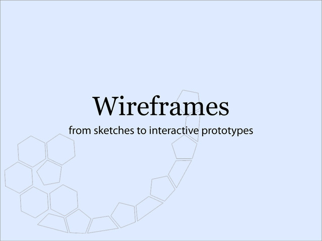 Wireframes
from sketches to interactive prototypes
