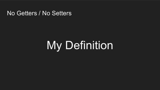 No Getters / No Setters
My Definition
