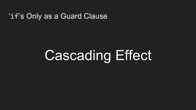 ‘if’s Only as a Guard Clause
Cascading Effect
