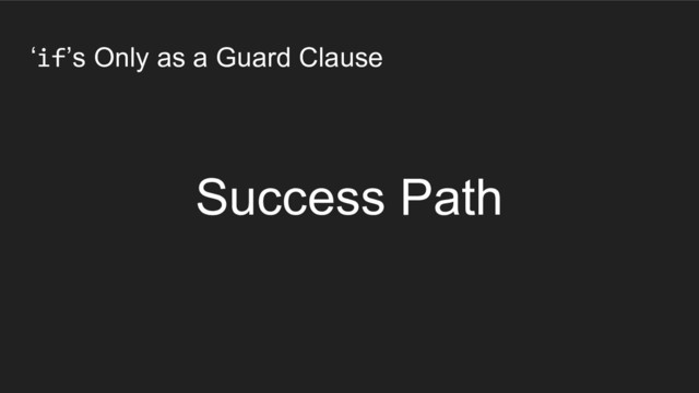 ‘if’s Only as a Guard Clause
Success Path
