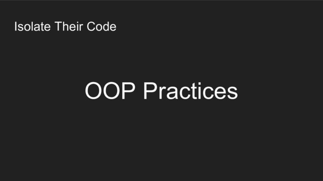 Isolate Their Code
OOP Practices
