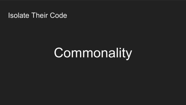 Isolate Their Code
Commonality
