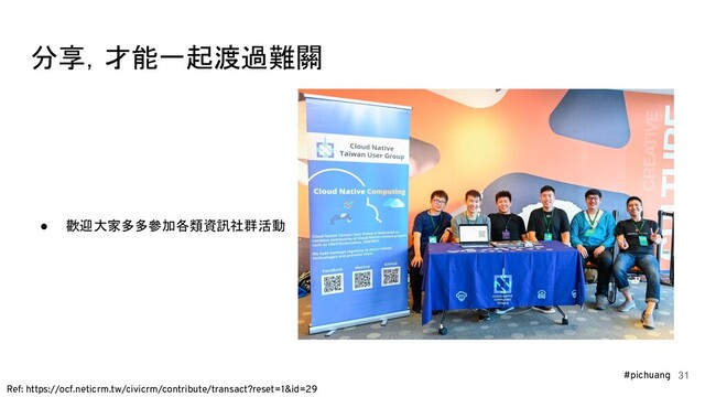 #pichuang
分享，才能一起渡過難關
31
● 歡迎大家多多參加各類資訊社群活動
Ref: https://ocf.neticrm.tw/civicrm/contribute/transact?reset=1&id=29
