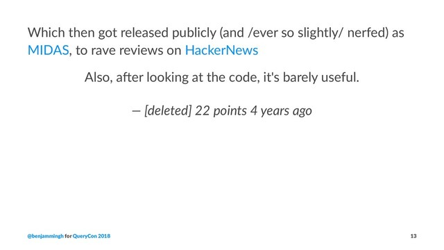 Which then got released publicly (and /ever so slightly/ nerfed) as
MIDAS, to rave reviews on HackerNews
Also, a(er looking at the code, it's barely useful.
— [deleted] 22 points 4 years ago
@benjammingh for QueryCon 2018 13
