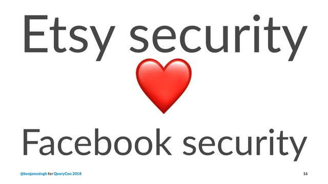 Etsy security
❤
Facebook security
@benjammingh for QueryCon 2018 16
