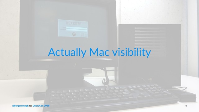 Actually Mac visibility
@benjammingh for QueryCon 2018 4

