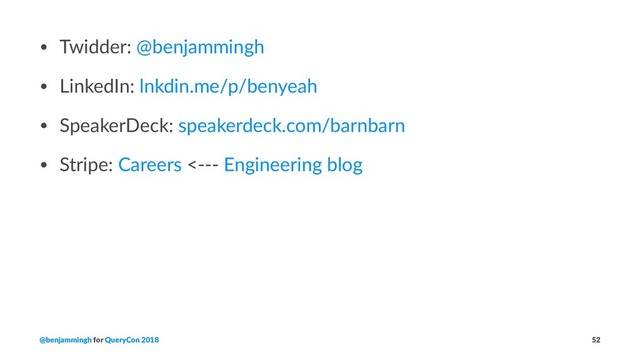 • Twidder: @benjammingh
• LinkedIn: lnkdin.me/p/benyeah
• SpeakerDeck: speakerdeck.com/barnbarn
• Stripe: Careers <--- Engineering blog
@benjammingh for QueryCon 2018 52
