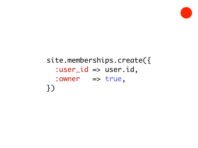 site.memberships.create({
:user_id => user.id,
:owner => true,
})
