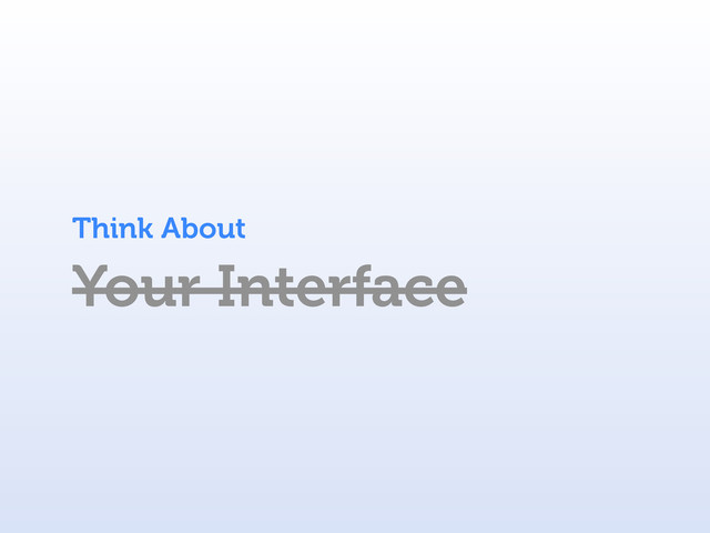 Your Interface
Think About
