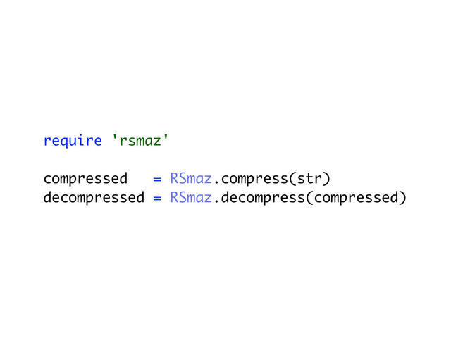 require 'rsmaz'
compressed = RSmaz.compress(str)
decompressed = RSmaz.decompress(compressed)
